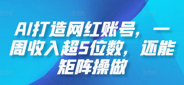 AI打造网红账号，一周收入超5位数，还能矩阵操做-萤火网创