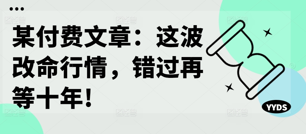 某付费文章：这波改命行情，错过再等十年!-萤火网创