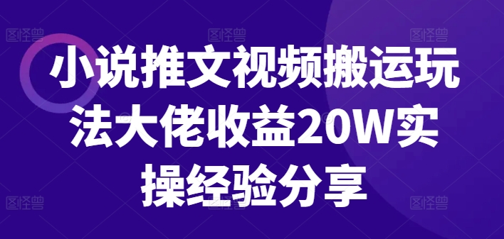 小说推文视频搬运玩法大佬收益20W实操经验分享-萤火网创
