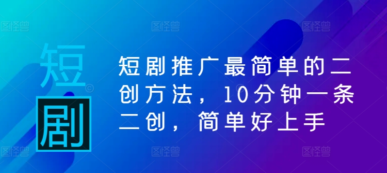 短剧推广最简单的二创方法，10分钟一条二创，简单好上手-萤火网创