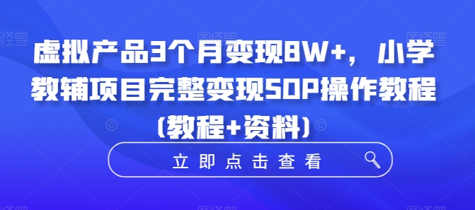 虚拟产品3个月变现8W+，小学教辅项目完整变现SOP操作教程(教程+资料)-萤火网创