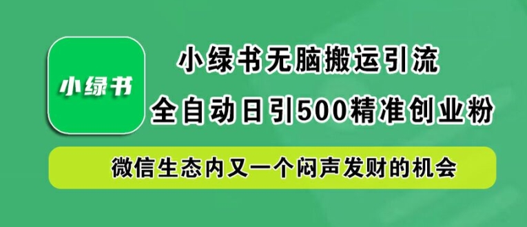 小绿书无脑搬运引流，全自动日引500精准创业粉，微信生态内又一个闷声发财的机会【揭秘】-萤火网创