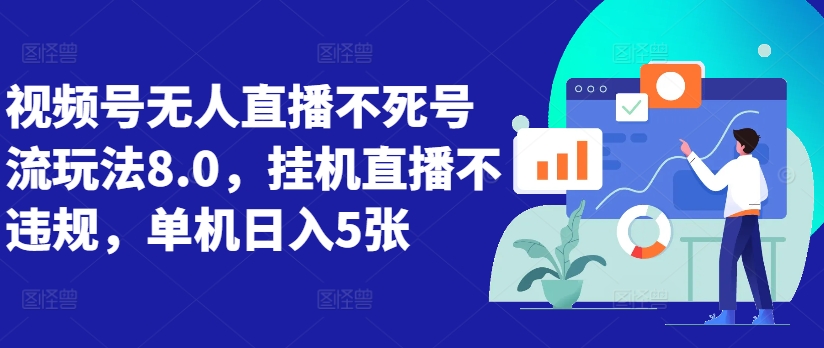 视频号无人直播不死号流玩法8.0，挂机直播不违规，单机日入5张【揭秘】-萤火网创
