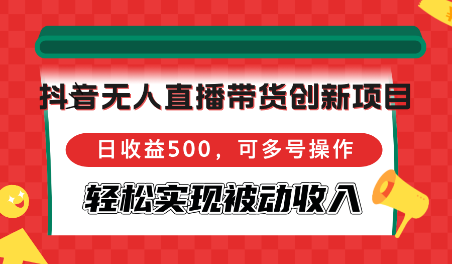 抖音无人直播带货创新项目，日收益500，可多号操作，轻松实现被动收入-萤火网创