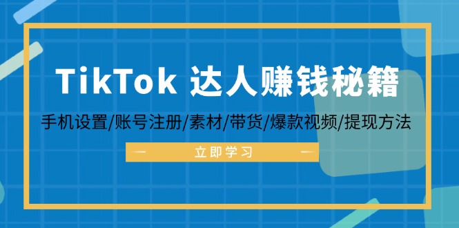 TikTok&达人赚钱秘籍 手机设置/账号注册/素材/带货/爆款视频/提现方法-萤火网创