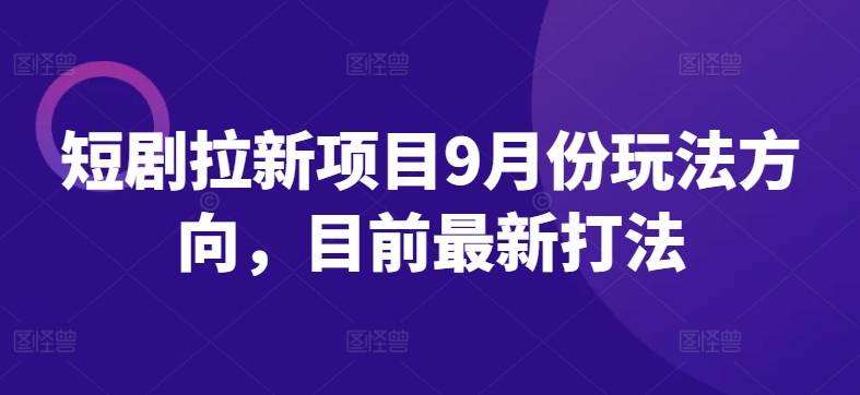 短剧拉新项目9月份玩法方向，目前最新打法-萤火网创