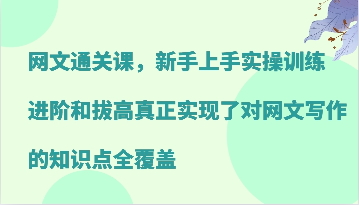 网文通关课，新手上手实操训练，进阶和拔高真正实现了对网文写作的知识点全覆盖-萤火网创