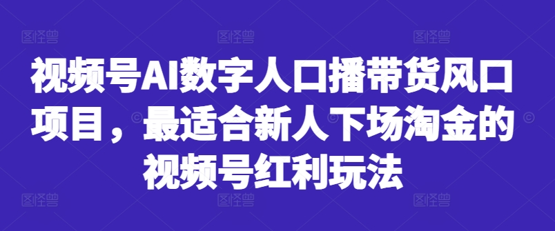 视频号AI数字人口播带货风口项目，最适合新人下场淘金的视频号红利玩法-萤火网创