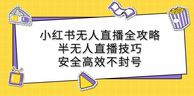 小红书无人直播全攻略：半无人直播技巧，安全高效不封号-萤火网创