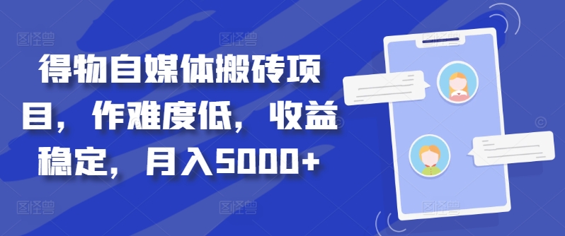 得物自媒体搬砖项目，作难度低，收益稳定，月入5000+【揭秘】-萤火网创