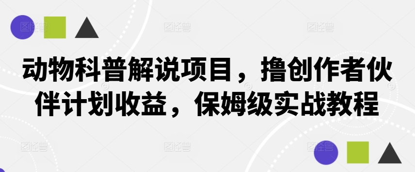 动物科普解说项目，撸创作者伙伴计划收益，保姆级实战教程-萤火网创