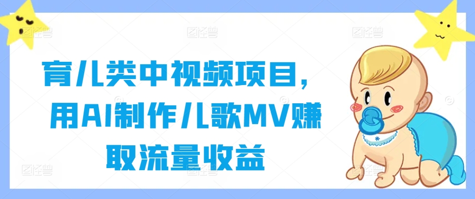 育儿类中视频项目，用AI制作儿歌MV赚取流量收益-萤火网创