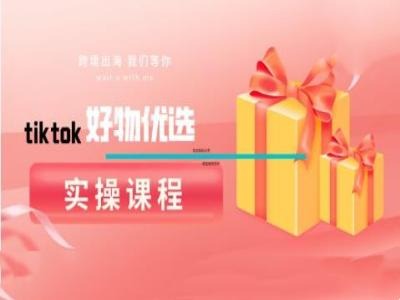tiktok好物优选实操课程，好物分享操作技巧-萤火网创