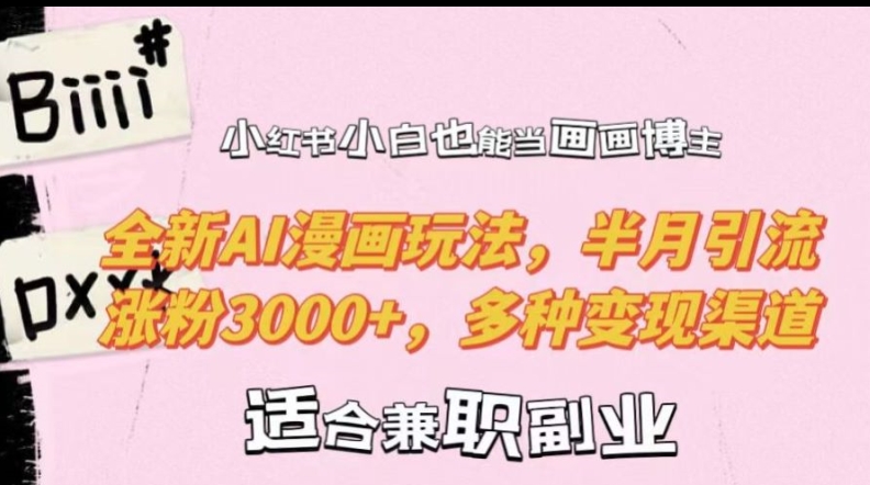 小红书小白也能当画画博主，全新AI漫画玩法，半月引流涨粉3000+，多种变现渠道【揭秘】-萤火网创