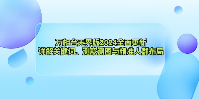万相台无界版2024全面更新，详解关键词、测款测图与精准人群布局-萤火网创
