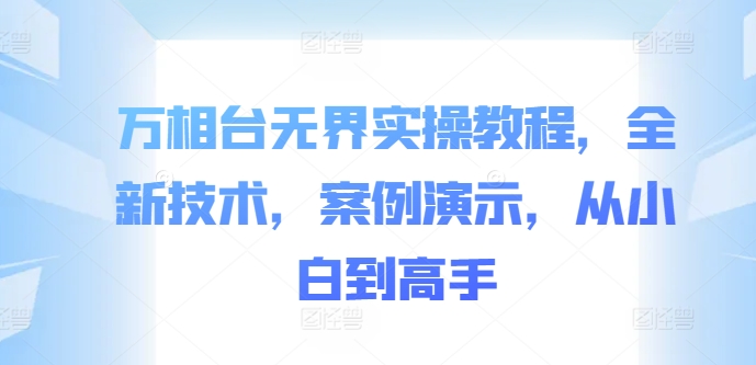 万相台无界实操教程，全新技术，案例演示，从小白到高手-萤火网创