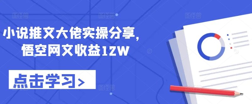 小说推文大佬实操分享，悟空网文收益12W-萤火网创