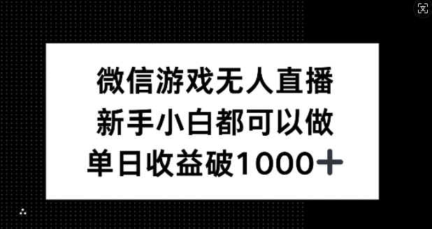 微信游戏无人直播，新手小白都可以做，单日收益破1k【揭秘】-萤火网创
