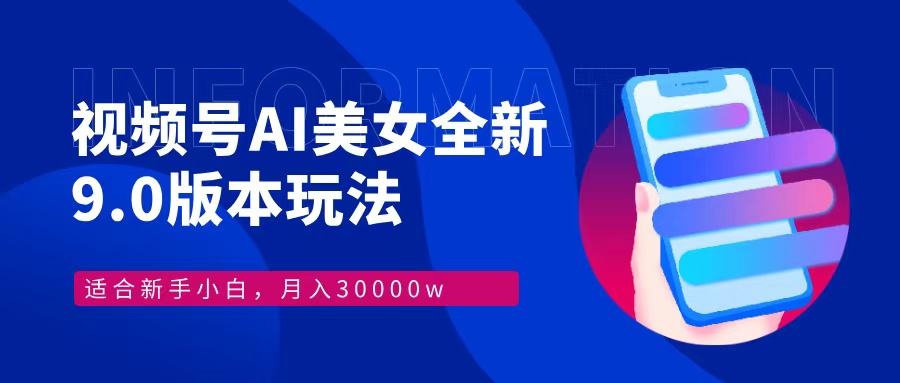 视频号AI美女，最新9.0玩法新手小白轻松上手，月入30000＋-萤火网创