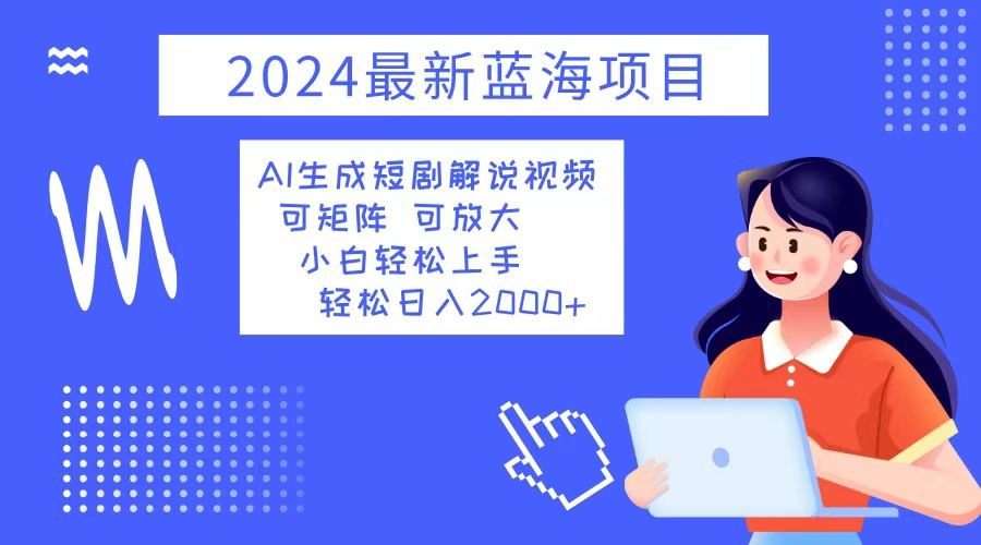 2024最新蓝海项目 AI生成短剧解说视频 小白轻松上手 日入2000+-萤火网创