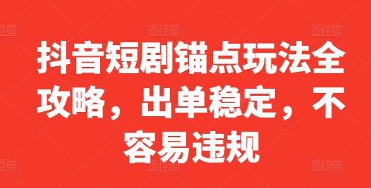 抖音短剧锚点玩法全攻略，出单稳定，不容易违规-萤火网创