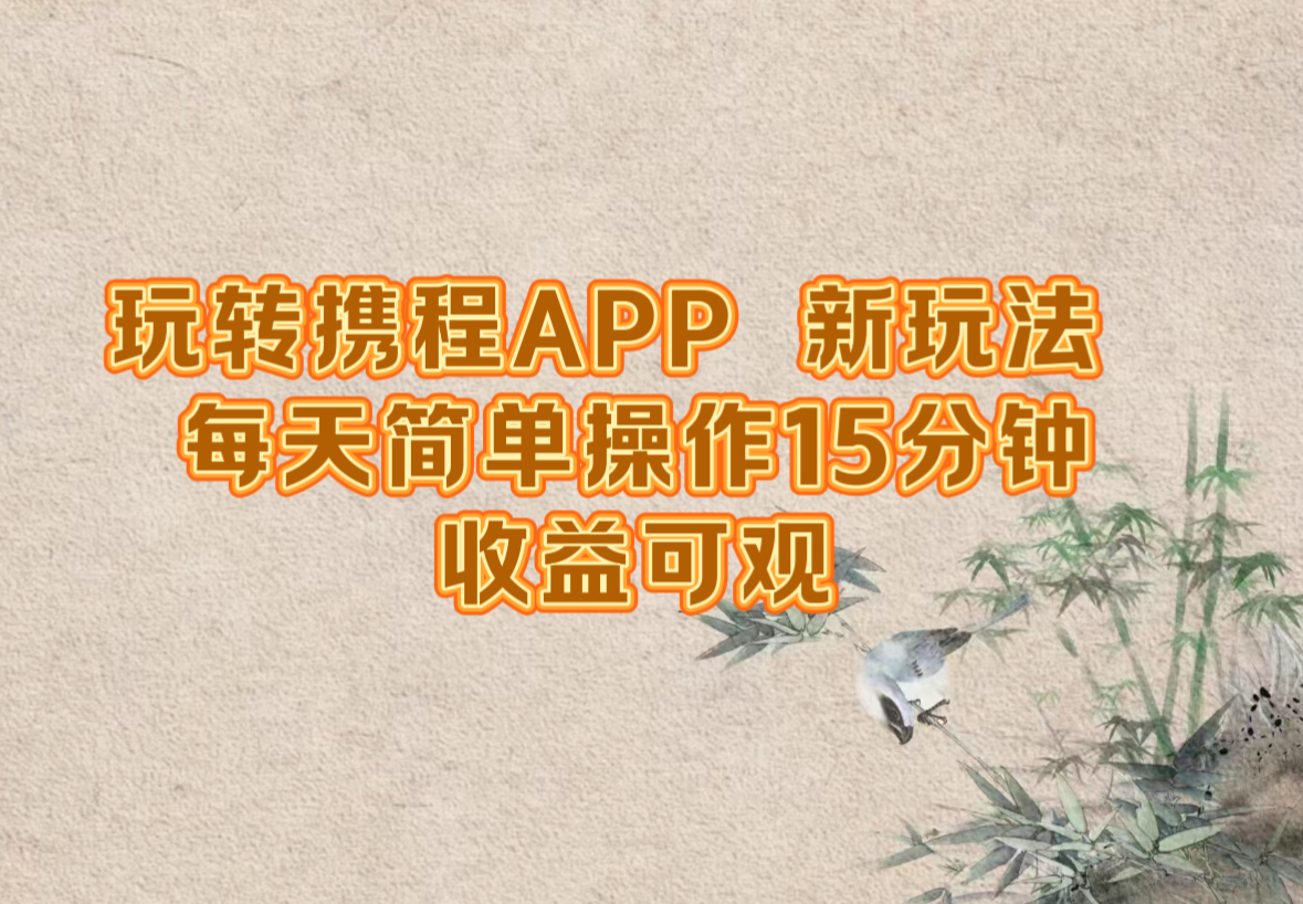 玩转携程APP，新玩法，每天简单操作15分钟，收益可观-萤火网创