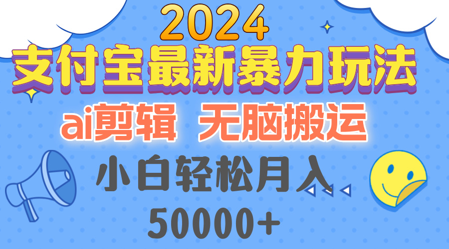 2024支付宝最新暴力玩法，AI剪辑，无脑搬运，小白轻松月入50000+-萤火网创