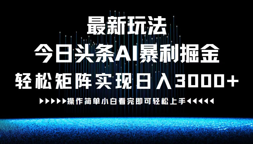 最新今日头条AI暴利掘金玩法，轻松矩阵日入3000+-萤火网创