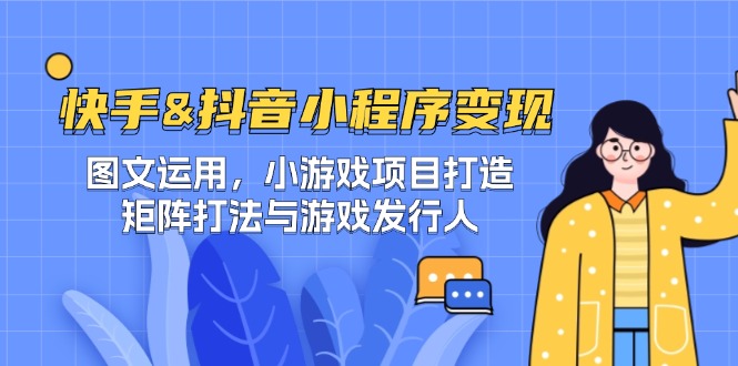 快手&抖音-小程序变现 图文运用/小游戏项目打造/矩阵打法与游戏发行人-萤火网创