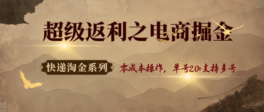 快递淘金系列；超级返利之电商掘金，零成本操作，单号20+支持多号-萤火网创
