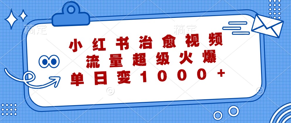 小红书治愈视频，流量超级火爆，单日变现1000+-萤火网创