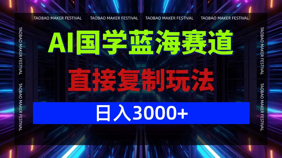 AI国学蓝海赛道，直接复制玩法，轻松日入3000+-萤火网创