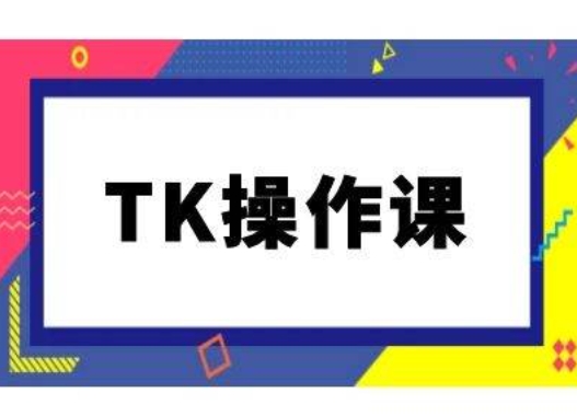 TK操作课，tiktok跨境电商教程(更新中)-萤火网创
