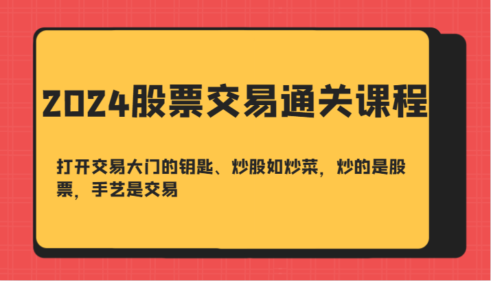 2024股票交易通关课-打开交易大门的钥匙、炒股如炒菜，炒的是股票，手艺是交易-萤火网创