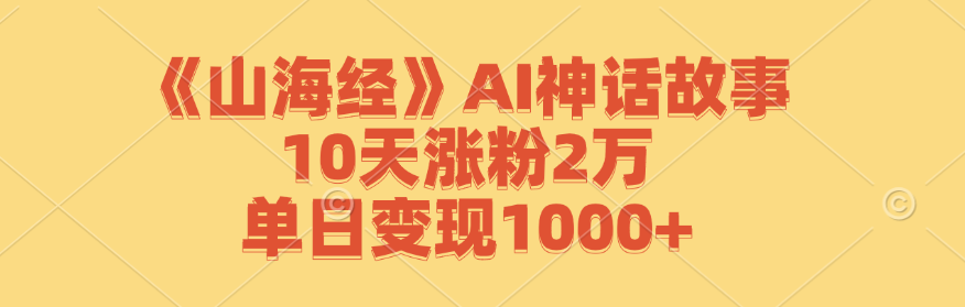 《山海经》AI神话故事，10天涨粉2万，单日变现1000+-萤火网创