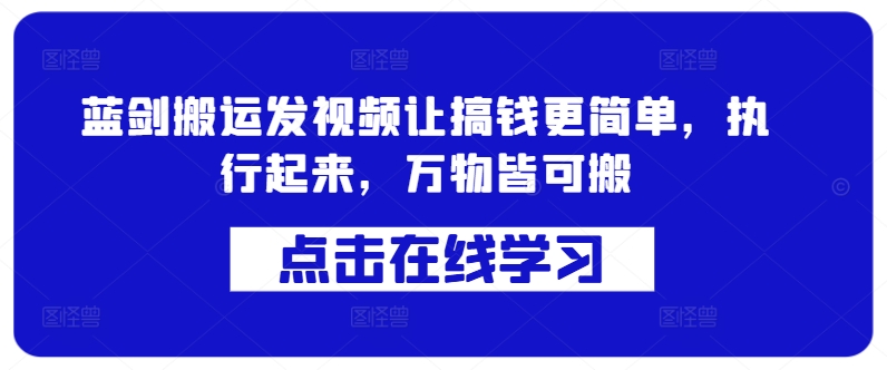 蓝剑搬运发视频让搞钱更简单，执行起来，万物皆可搬-萤火网创