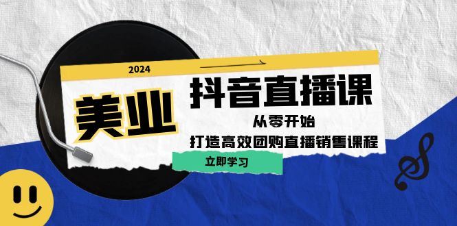 美业抖音直播课：从零开始，打造高效团购直播销售-萤火网创