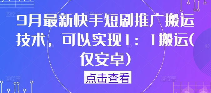 9月最新快手短剧推广搬运技术，可以实现1：1搬运(仅安卓)-萤火网创