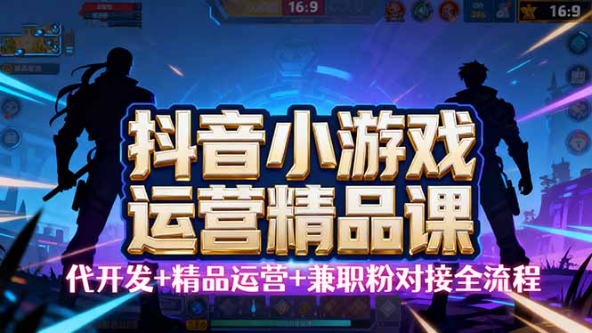 【抖音小游戏精品运营课】小白也可以操作，从0开始学小游戏运营，操作…-萤火网创