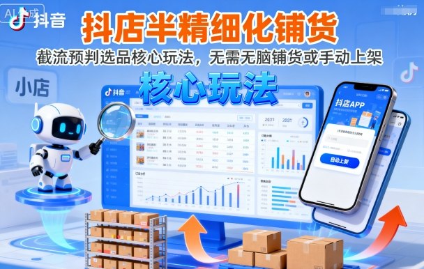 抖店半精细化铺货，截流预判选品核心玩法，无需无脑铺货或手动上架(更新9月)-萤火网创