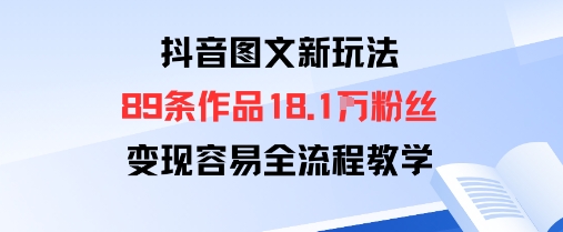 抖音图文新玩法：89条作品收获18.1W粉丝，变现容易全流程教学-萤火网创
