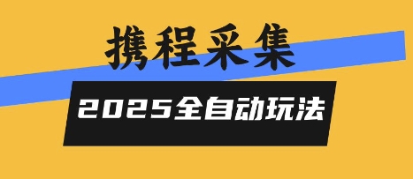 2025携程信息采集全自动玩法，高单价，零人工，全天开干【揭秘】-萤火网创