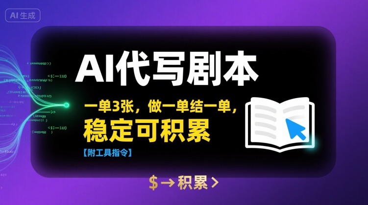 AI代写剧本，一单3张，做一单结一单，稳定可积累【附工具指令】-萤火网创