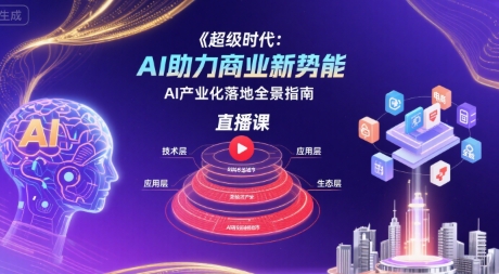 超级时代：AI助力商业新势能直播课，AI产业化落地全景指南-萤火网创