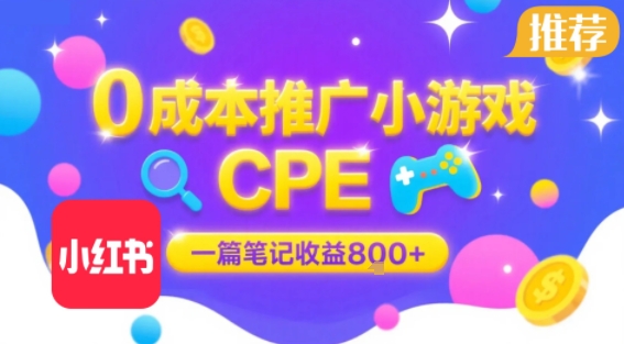 0成本小红书笔记推广小游戏CPE，一篇笔记收益8张+大厂稳定，抓紧冲!-萤火网创