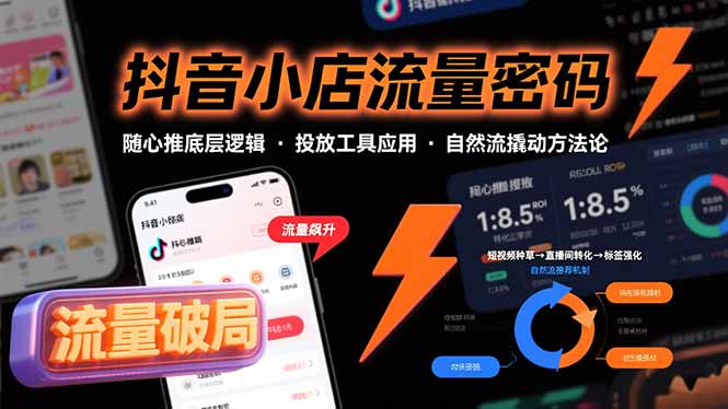 抖音小店流量密码，随心推底层逻辑，投放工具应用，自然流撬动核心方法论-萤火网创