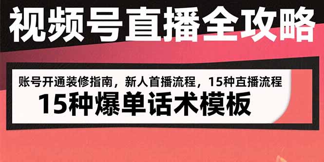 视频号直播全攻略：账号开通装修指南，新人首播流程，15种爆单话术模板-萤火网创