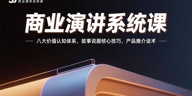 商业演讲系统课：八大价值认知体系，故事说服核心技巧，产品推介话术-萤火网创