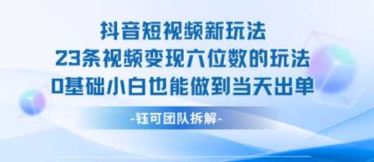 抖音短视频新玩法，23条视频变现六位数，0基础小白也能做到当天出单-萤火网创