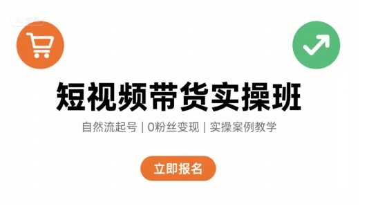 短视频带货实操班，自然流电商快速起号，实现轻松带货变现-萤火网创